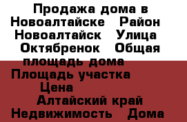 Продажа дома в Новоалтайске › Район ­ Новоалтайск › Улица ­ Октябренок › Общая площадь дома ­ 66 › Площадь участка ­ 700 › Цена ­ 1 900 000 - Алтайский край Недвижимость » Дома, коттеджи, дачи продажа   . Алтайский край